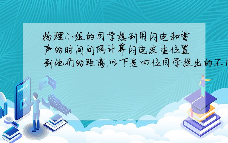 物理小组的同学想利用闪电和雷声的时间间隔计算闪电发生位置到他们的距离，以下是四位同学提出的不同方案，其中计算结果误差最小