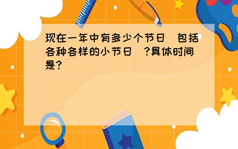 现在一年中有多少个节日（包括各种各样的小节日）?具体时间是?