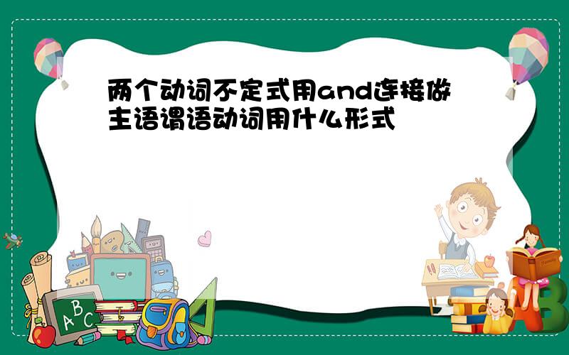 两个动词不定式用and连接做主语谓语动词用什么形式