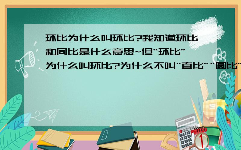 环比为什么叫环比?我知道环比和同比是什么意思~但“环比”为什么叫环比?为什么不叫“直比”“圆比”?