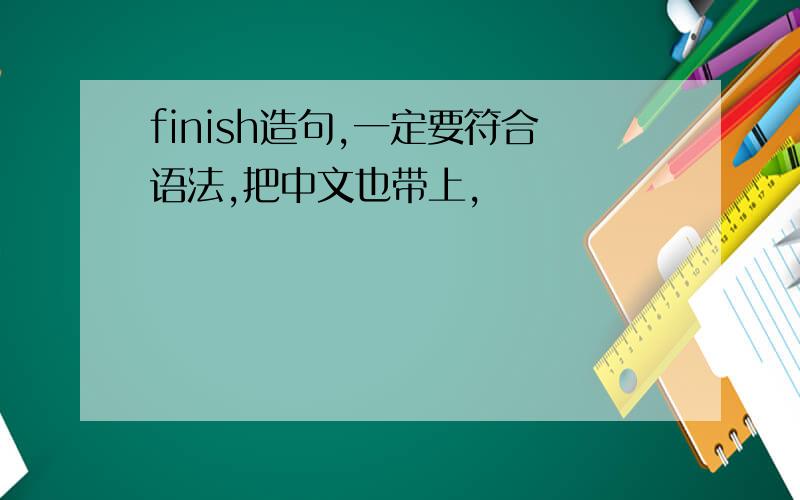 finish造句,一定要符合语法,把中文也带上,