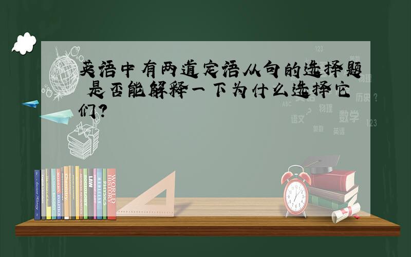 英语中有两道定语从句的选择题 是否能解释一下为什么选择它们?