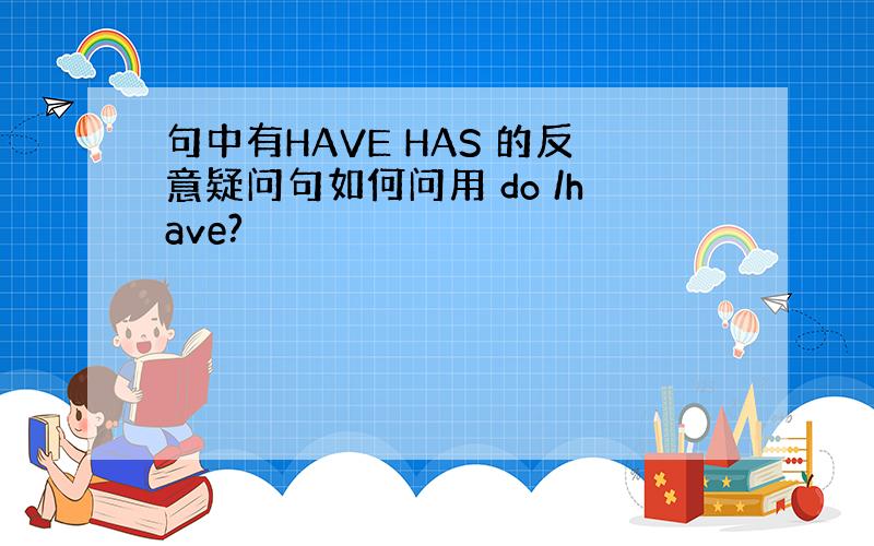 句中有HAVE HAS 的反意疑问句如何问用 do /have?