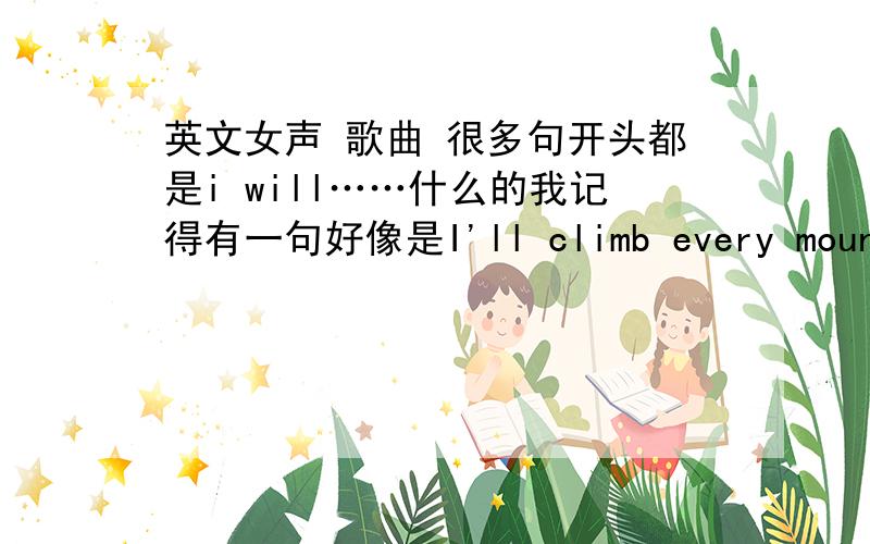 英文女声 歌曲 很多句开头都是i will……什么的我记得有一句好像是I'll climb every mountain