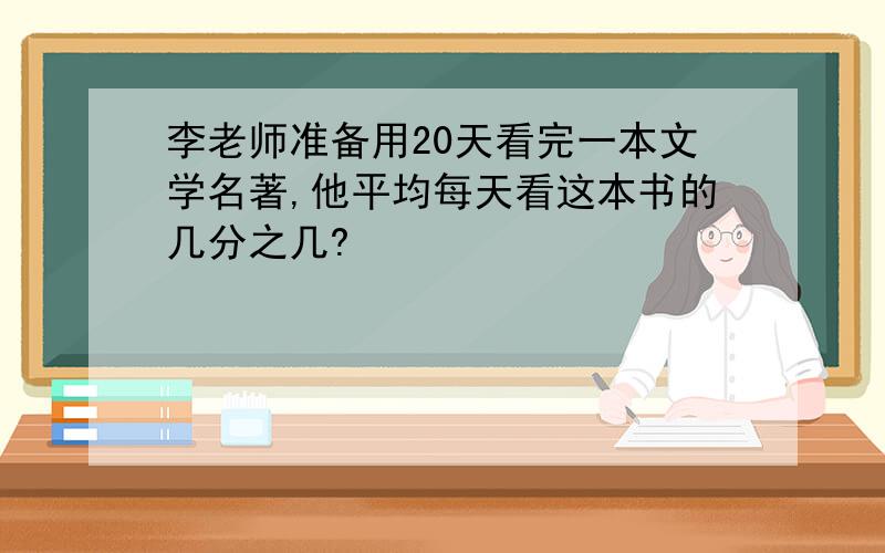 李老师准备用20天看完一本文学名著,他平均每天看这本书的几分之几?