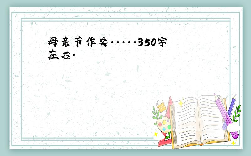 母亲节作文·····350字左右.