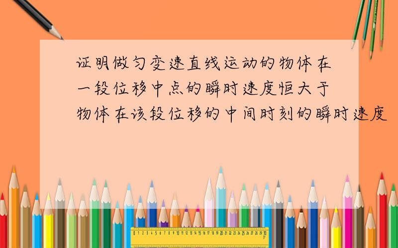 证明做匀变速直线运动的物体在一段位移中点的瞬时速度恒大于物体在该段位移的中间时刻的瞬时速度