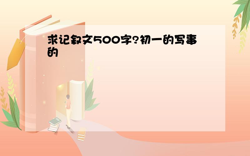 求记叙文500字?初一的写事的