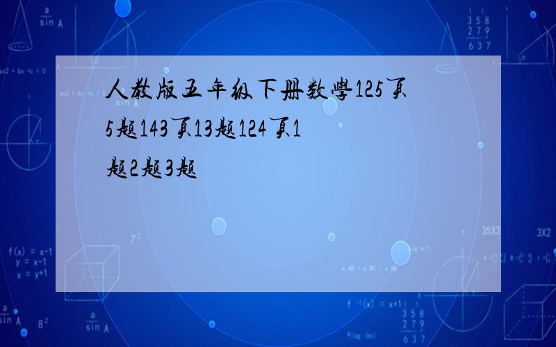 人教版五年级下册数学125页5题143页13题124页1题2题3题