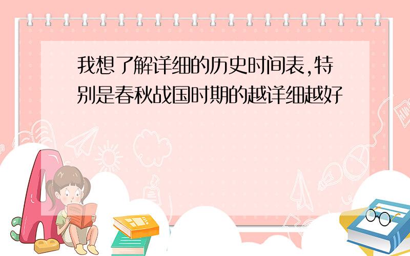 我想了解详细的历史时间表,特别是春秋战国时期的越详细越好