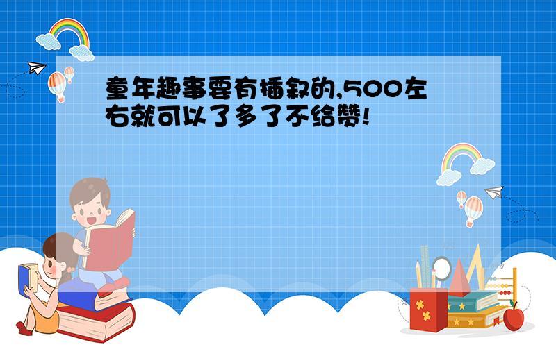 童年趣事要有插叙的,500左右就可以了多了不给赞!