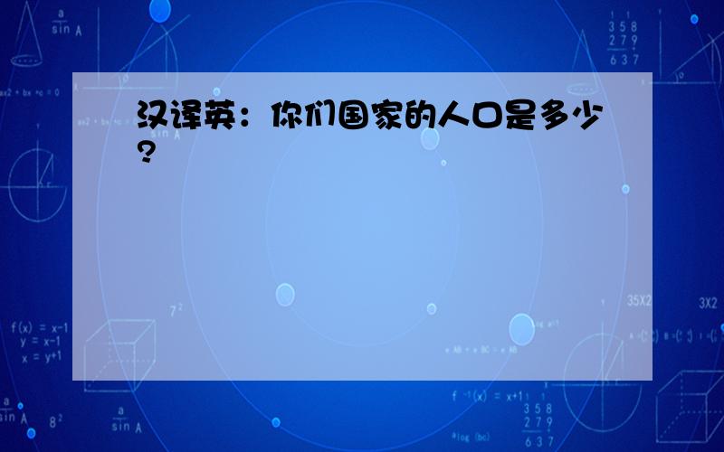 汉译英：你们国家的人口是多少?