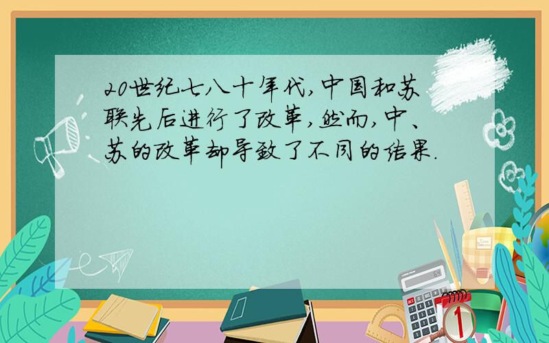 20世纪七八十年代,中国和苏联先后进行了改革,然而,中、苏的改革却导致了不同的结果.