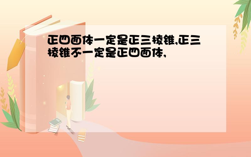 正四面体一定是正三棱锥,正三棱锥不一定是正四面体,