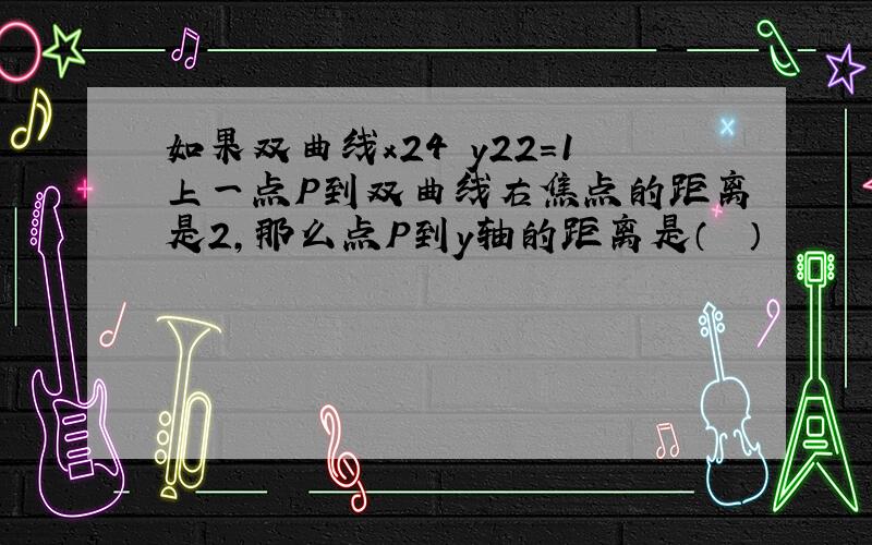 如果双曲线x24−y22＝1上一点P到双曲线右焦点的距离是2，那么点P到y轴的距离是（　　）