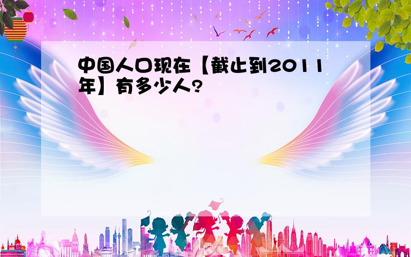 中国人口现在【截止到2011年】有多少人?