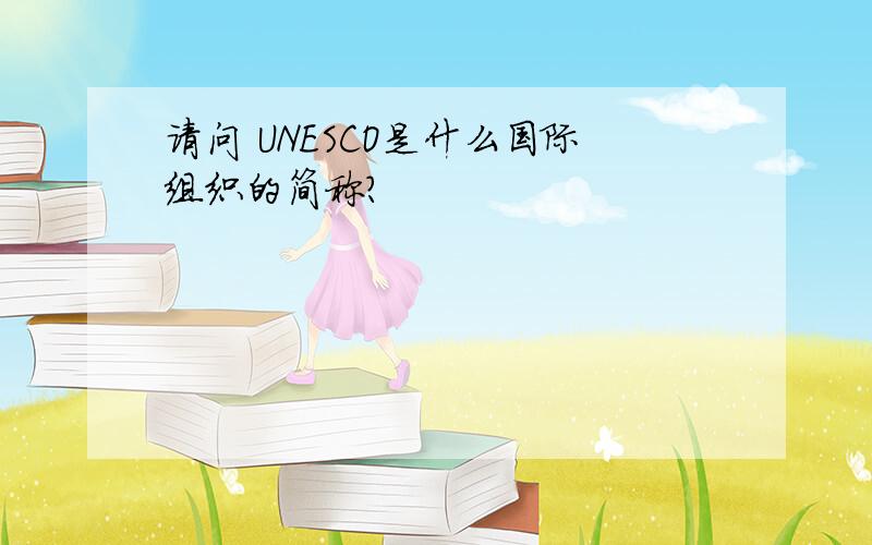 请问 UNESCO是什么国际组织的简称?