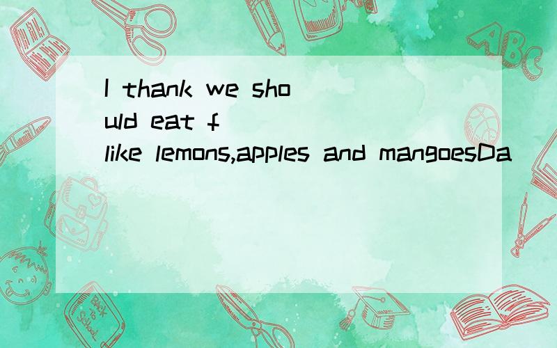 I thank we should eat f____ like lemons,apples and mangoesDa