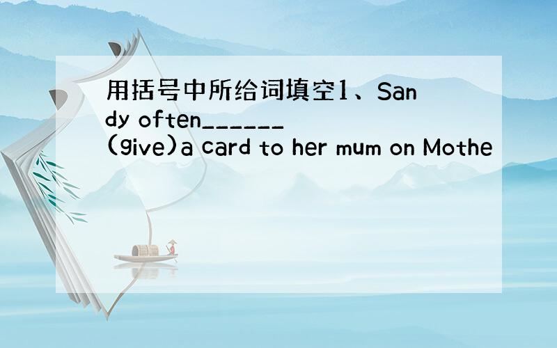 用括号中所给词填空1、Sandy often______(give)a card to her mum on Mothe