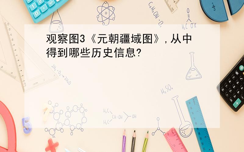 观察图3《元朝疆域图》,从中得到哪些历史信息?