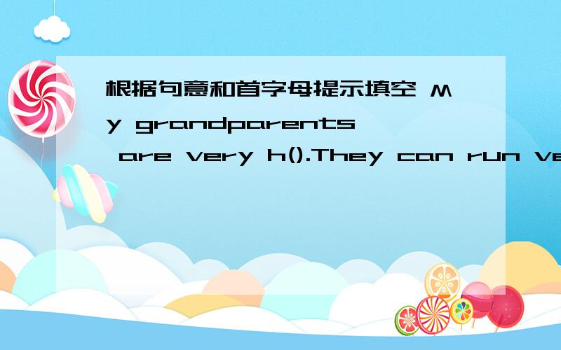 根据句意和首字母提示填空 My grandparents are very h().They can run very