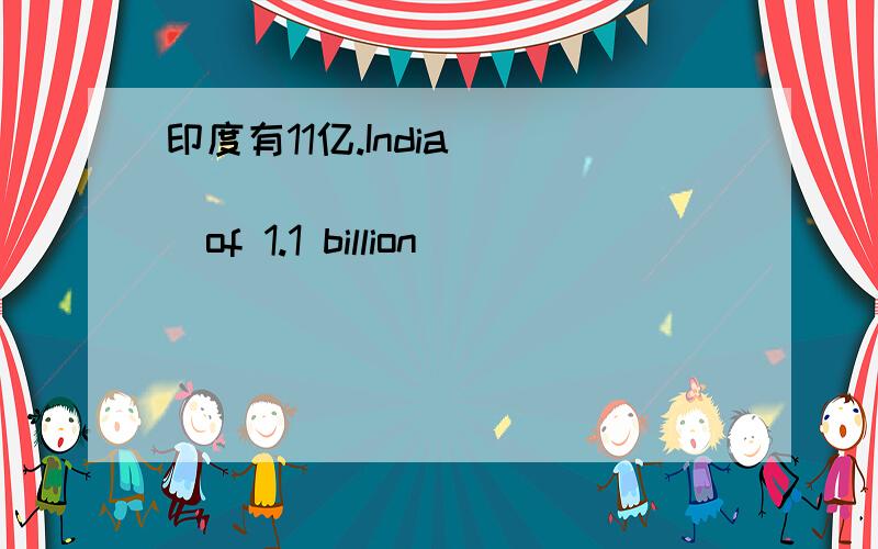 印度有11亿.India_____ _____ _____of 1.1 billion