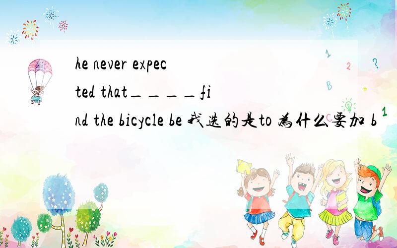 he never expected that____find the bicycle be 我选的是to 为什么要加 b