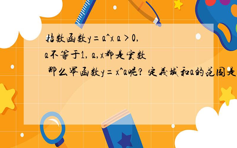 指数函数y=a^x a>0,a不等于1, a,x都是实数 那么幂函数y=x^a呢? 定义域和a的范围是什么?