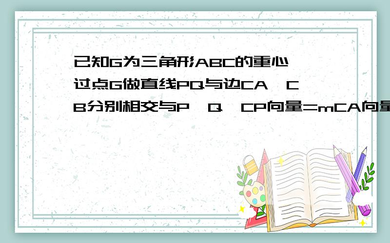 已知G为三角形ABC的重心,过点G做直线PQ与边CA,CB分别相交与P,Q,CP向量=mCA向量,CQ向量=nCB向量,