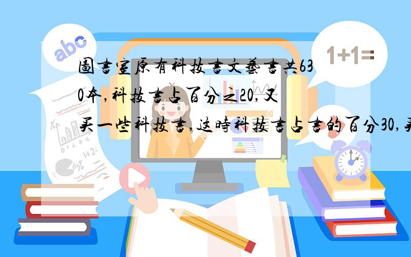 图书室原有科技书文艺书共630本,科技书占百分之20,又买一些科技书,这时科技书占书的百分30,买多少本科技书