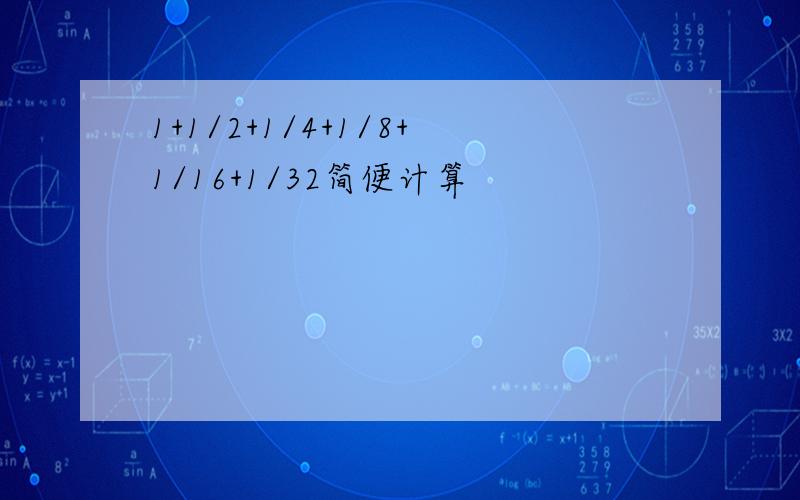 1+1/2+1/4+1/8+1/16+1/32简便计算