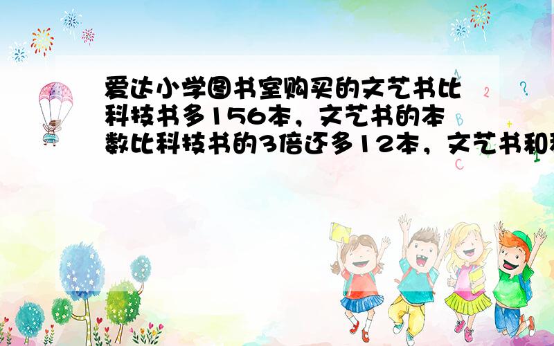 爱达小学图书室购买的文艺书比科技书多156本，文艺书的本数比科技书的3倍还多12本，文艺书和科技书各买了多少本？