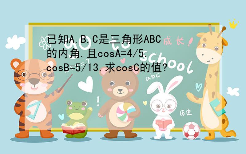 已知A.B.C是三角形ABC的内角.且cosA=4/5.cosB=5/13.求cosC的值?