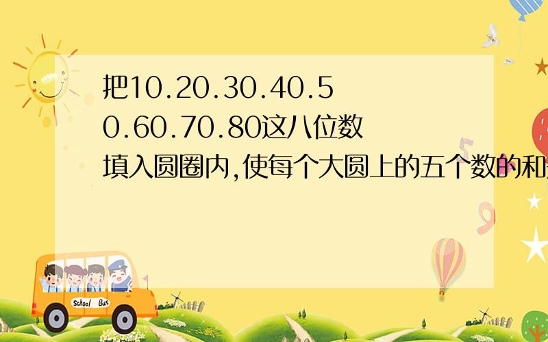 把10.20.30.40.50.60.70.80这八位数填入圆圈内,使每个大圆上的五个数的和是200