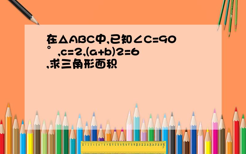 在△ABC中,已知∠C=90°,c=2,(a+b)2=6,求三角形面积