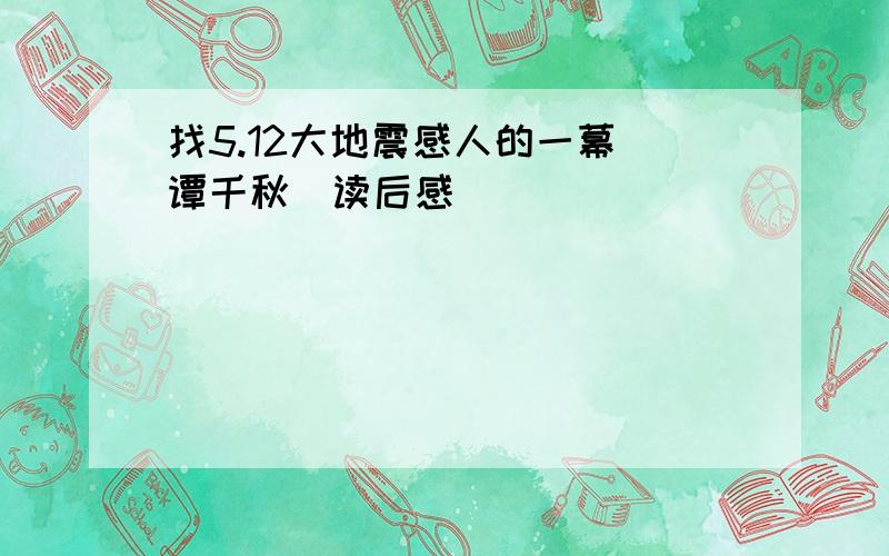 找5.12大地震感人的一幕（谭千秋）读后感