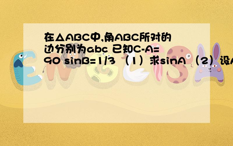 在△ABC中,角ABC所对的边分别为abc 已知C-A=90 sinB=1/3 （1）求sinA （2）设AC =根号下