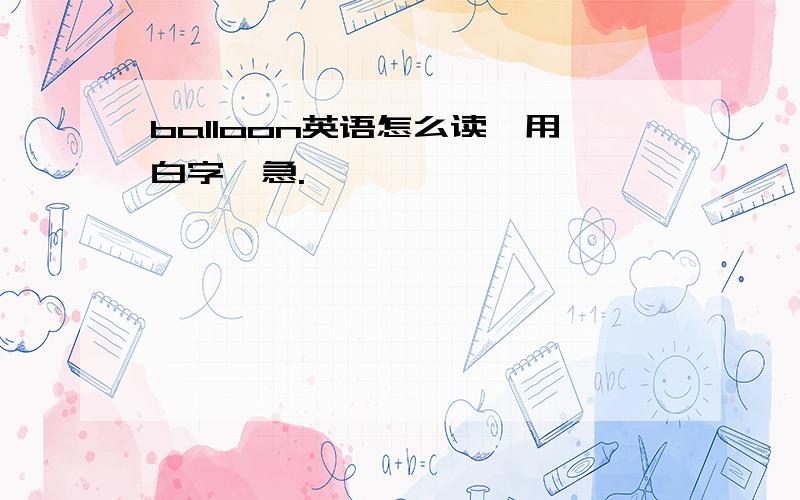 balloon英语怎么读,用白字,急.