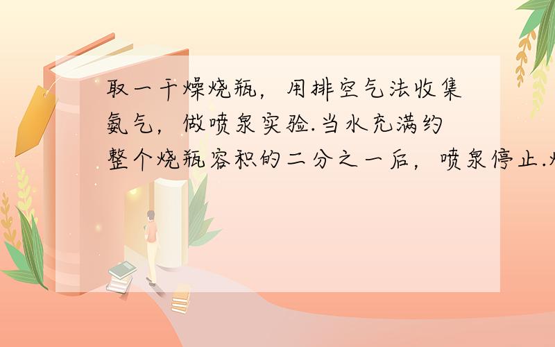 取一干燥烧瓶，用排空气法收集氨气，做喷泉实验.当水充满约整个烧瓶容积的二分之一后，喷泉停止.烧瓶内的氨水的物质的量浓度是