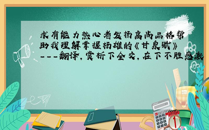 求有能力热心者发扬高尚品格帮助我理解掌握杨雄的《甘泉赋》---翻译,赏析下全文,在下不胜感激