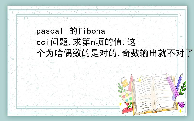 pascal 的fibonacci问题.求第n项的值.这个为啥偶数的是对的.奇数输出就不对了.