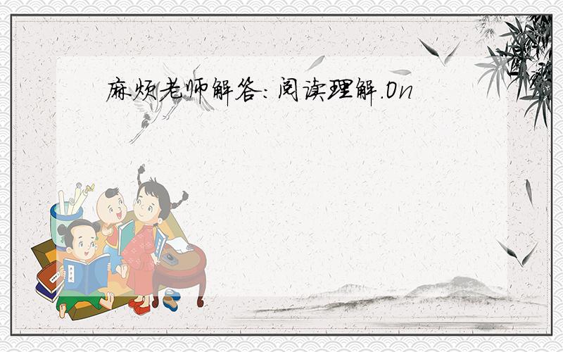 麻烦老师解答：阅读理解.On