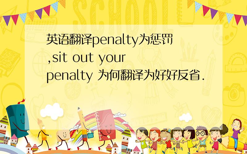 英语翻译penalty为惩罚,sit out your penalty 为何翻译为好好反省.