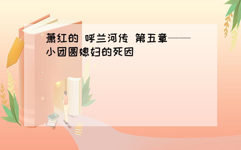 萧红的 呼兰河传 第五章——小团圆媳妇的死因