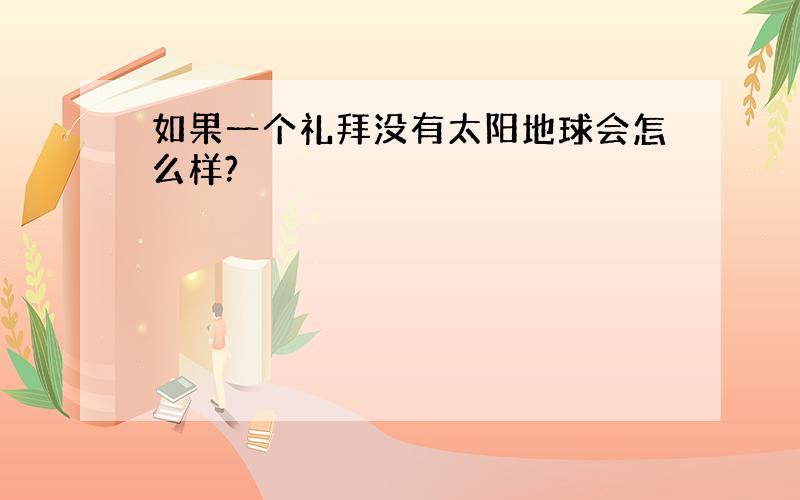 如果一个礼拜没有太阳地球会怎么样?