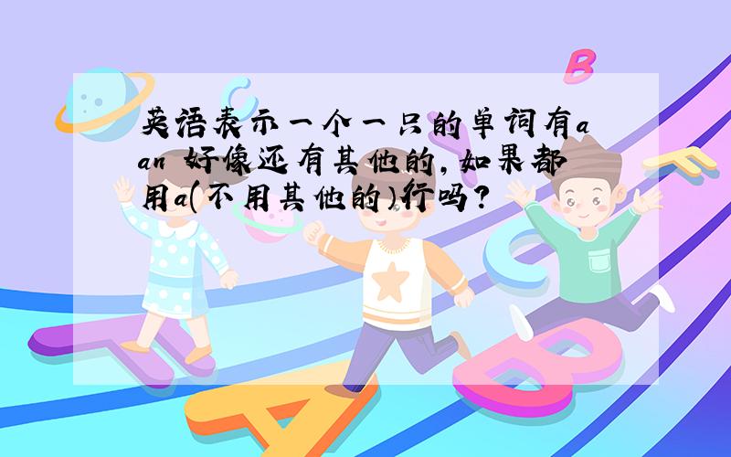 英语表示一个一只的单词有a an 好像还有其他的,如果都用a(不用其他的）行吗?