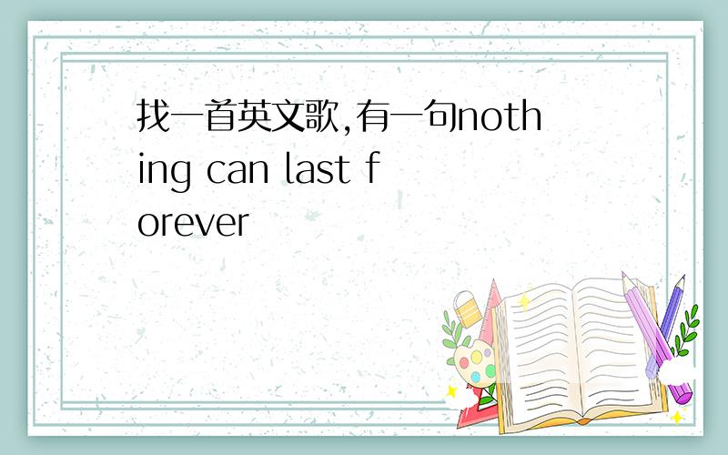 找一首英文歌,有一句nothing can last forever