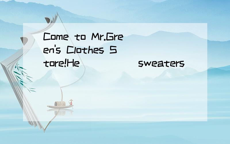 Come to Mr.Green's Clothes Store!He _____sweaters______only