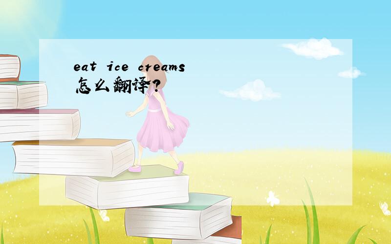 eat ice creams怎么翻译?