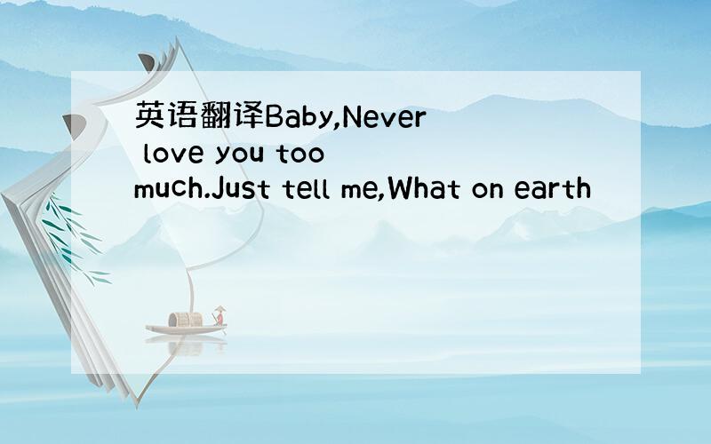 英语翻译Baby,Never love you too much.Just tell me,What on earth